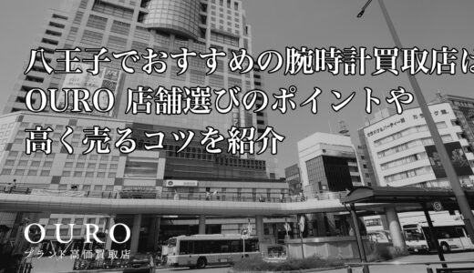 八王子でおすすめの腕時計買取店はOURO｜店舗選びのポイントや高く売るコツを紹介