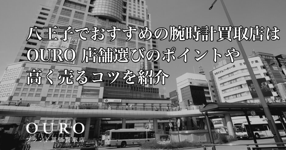 八王子でおすすめの腕時計買取店はOURO｜店舗選びのポイントや高く売るコツを紹介