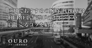 立川でおすすめの腕時計買取店はOURO｜店舗選びのポイントや高く売るコツを紹介