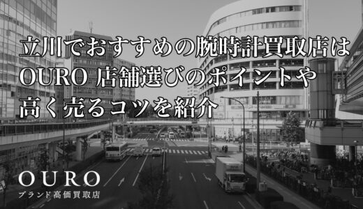 立川でおすすめの腕時計買取店はOURO｜店舗選びのポイントや高く売るコツを紹介
