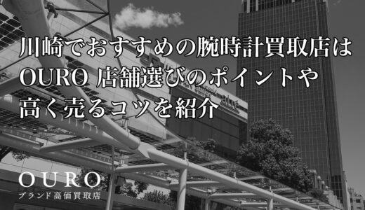 川崎でおすすめの腕時計買取店はOURO｜店舗選びのポイントや高く売るコツを紹介