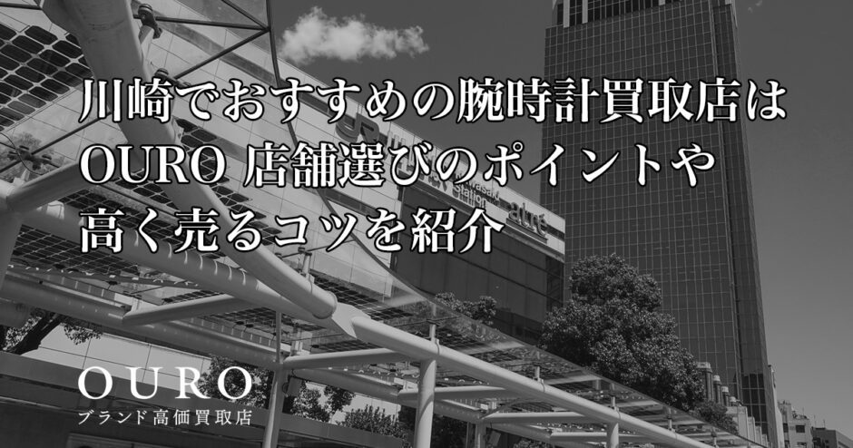 川崎でおすすめの腕時計買取店はOURO｜店舗選びのポイントや高く売るコツを紹介