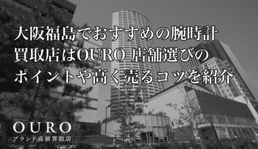 大阪福島でおすすめの腕時計買取店はOURO｜店舗選びのポイントや高く売るコツを紹介