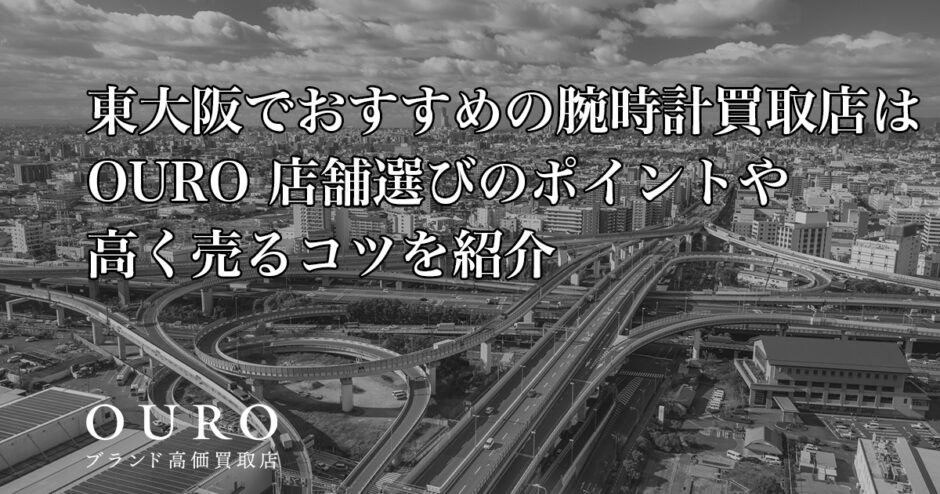 東大阪でおすすめの腕時計買取店はOURO｜店舗選びのポイントや高く売るコツを紹介