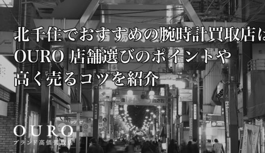 北千住でおすすめの腕時計買取店はOURO｜店舗選びのポイントや高く売るコツを紹介