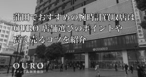 蒲田でおすすめの腕時計買取店はOURO｜店舗選びのポイントや高く売るコツを紹介