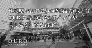 秋葉原でおすすめの腕時計買取店はOURO｜店舗選びのポイントや高く売るコツを紹介