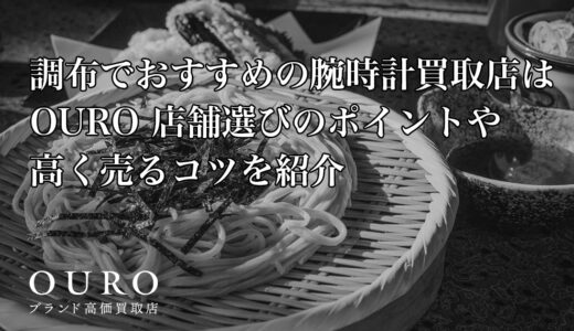 調布でおすすめの腕時計買取店はOURO｜店舗選びのポイントや高く売るコツを紹介