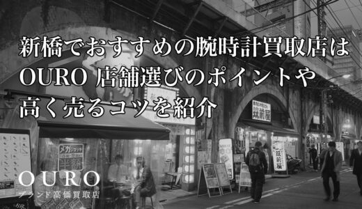 新橋でおすすめの腕時計買取店はOURO｜店舗選びのポイントや高く売るコツを紹介