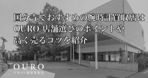 国分寺でおすすめの腕時計買取店はOURO｜店舗選びのポイントや高く売るコツを紹介