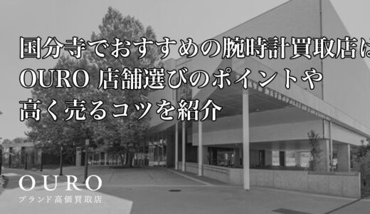 国分寺でおすすめの腕時計買取店はOURO｜店舗選びのポイントや高く売るコツを紹介