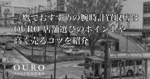 三鷹でおすすめの腕時計買取店はOURO｜店舗選びのポイントや高く売るコツを紹介
