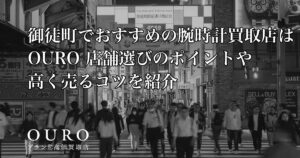 御徒町でおすすめの腕時計買取店はOURO｜店舗選びのポイントや高く売るコツを紹介