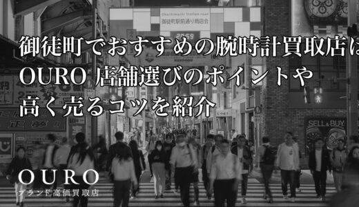 御徒町でおすすめの腕時計買取店はOURO｜店舗選びのポイントや高く売るコツを紹介