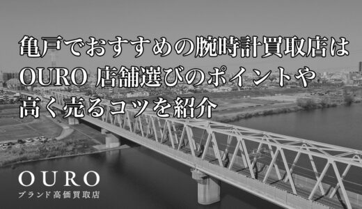 亀戸でおすすめの腕時計買取店はOURO｜店舗選びのポイントや高く売るコツを紹介