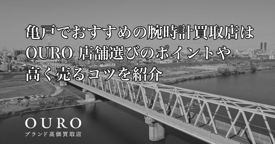 亀戸でおすすめの腕時計買取店はOURO｜店舗選びのポイントや高く売るコツを紹介